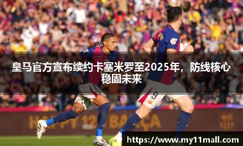 皇马官方宣布续约卡塞米罗至2025年，防线核心稳固未来