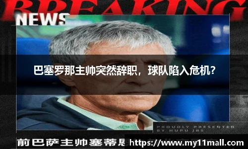 巴塞罗那主帅突然辞职，球队陷入危机？